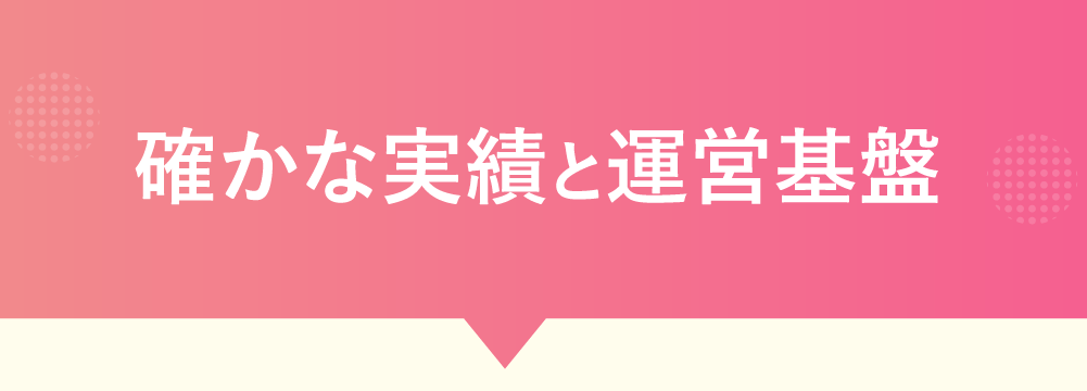 確かな実績と運営基盤